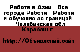 Работа в Азии - Все города Работа » Работа и обучение за границей   . Челябинская обл.,Карабаш г.